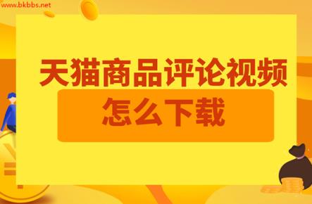 天猫商品主图视频/评论视频怎么下载