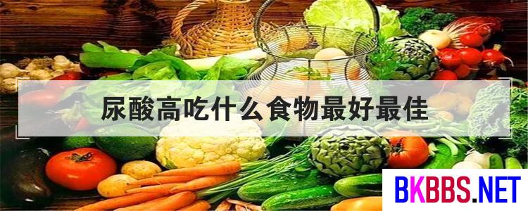 尿酸高吃什么食物最好最佳<br>