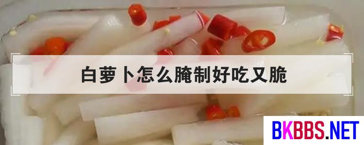 白萝卜怎么腌制好吃又脆<br>