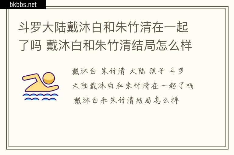 斗罗大陆戴沐白和朱竹清在一起了吗 戴沐白和朱竹清结局怎么样