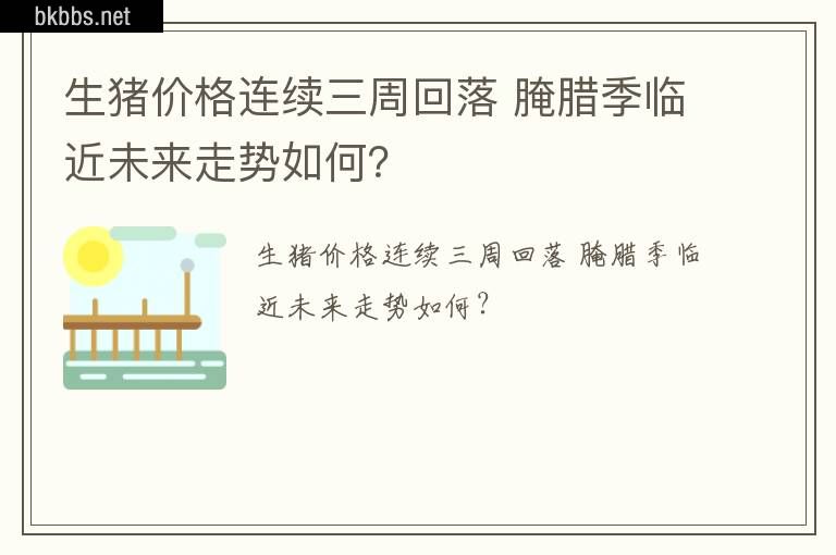 生猪价格连续三周回落 腌腊季临近未来走势如何？