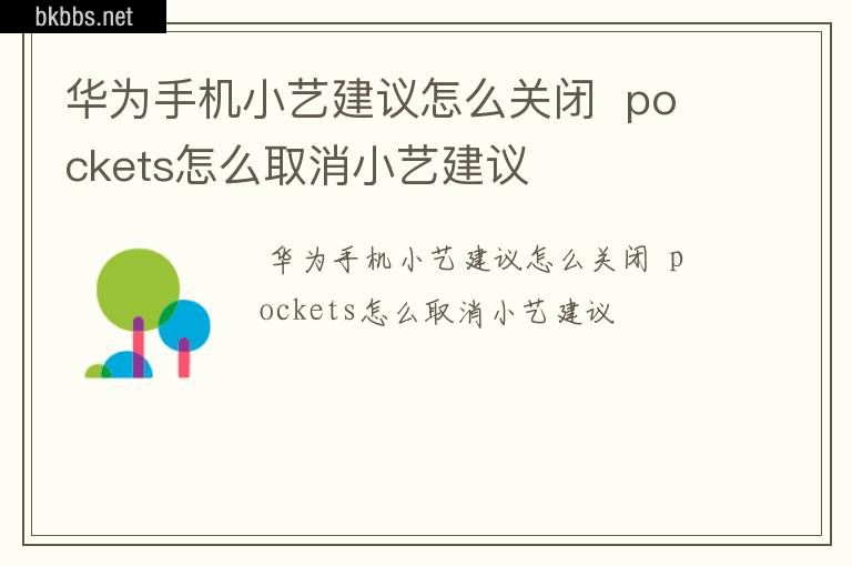 华为手机小艺建议怎么关闭  pockets怎么取消小艺建议