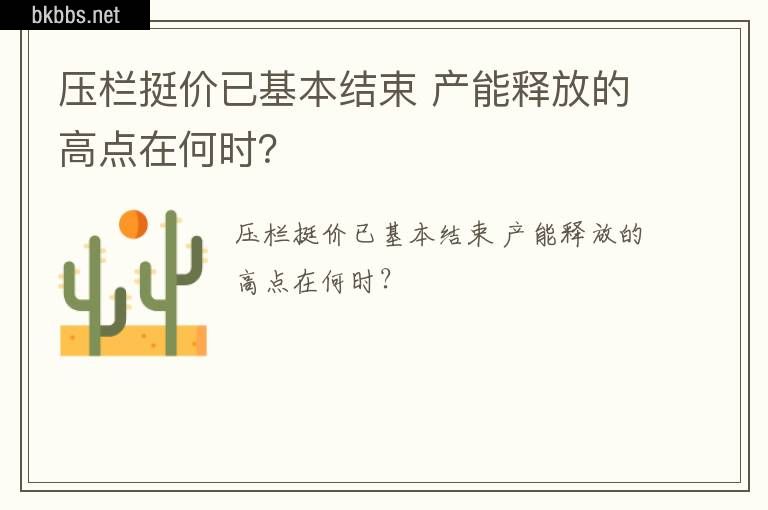 压栏挺价已基本结束 产能释放的高点在何时？