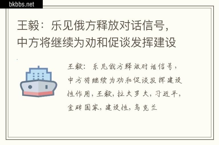 王毅：乐见俄方释放对话信号，中方将继续为劝和促谈发挥建设性作用