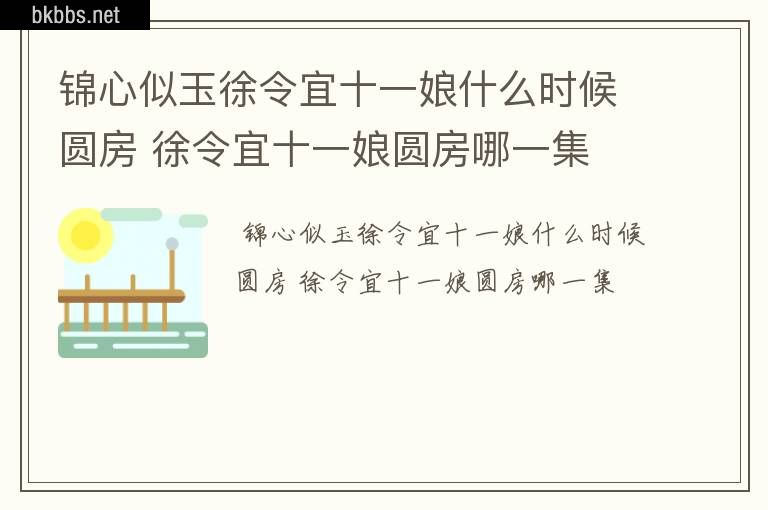 锦心似玉徐令宜十一娘什么时候圆房 徐令宜十一娘圆房哪一集