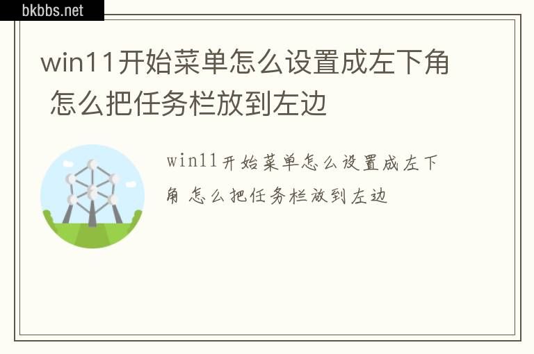 win11开始菜单怎么设置成左下角 怎么把任务栏放到左边