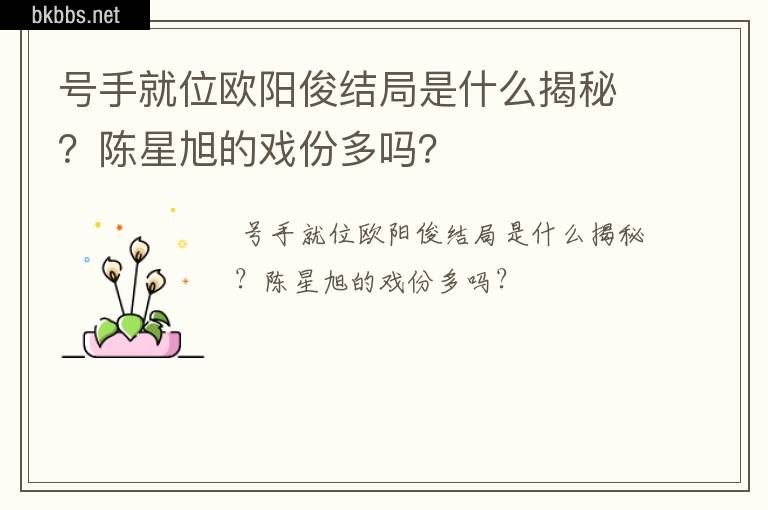 号手就位欧阳俊结局是什么揭秘？陈星旭的戏份多吗？