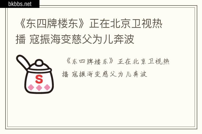 《东四牌楼东》正在北京卫视热播 寇振海变慈父为儿奔波