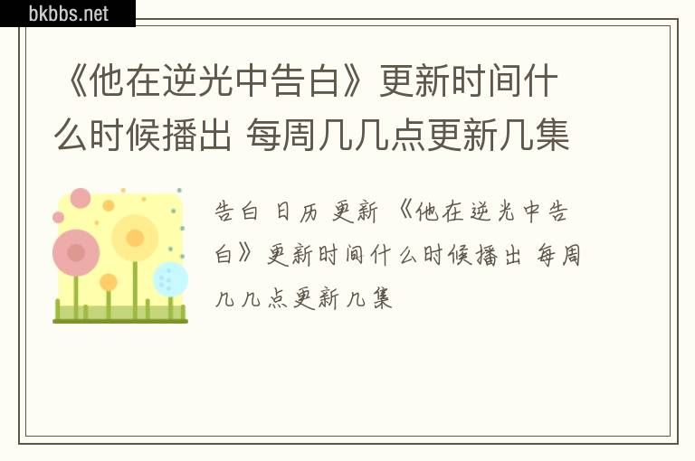 《他在逆光中告白》更新时间什么时候播出 每周几几点更新几集