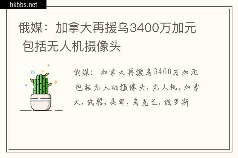 俄媒：加拿大再援乌3400万加元 包括无人机摄像头