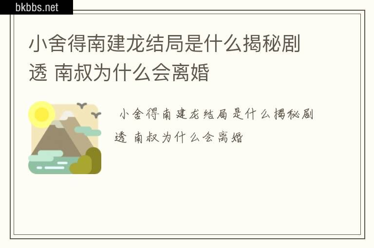 小舍得南建龙结局是什么揭秘剧透 南叔为什么会离婚