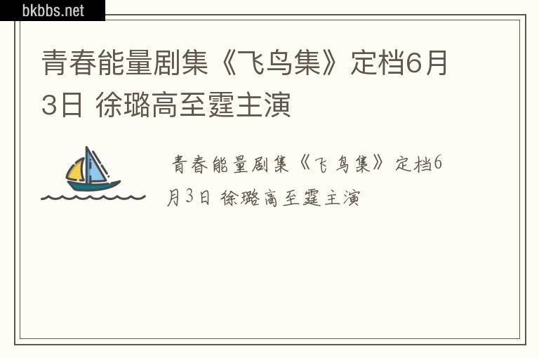 青春能量剧集《飞鸟集》定档6月3日 徐璐高至霆主演