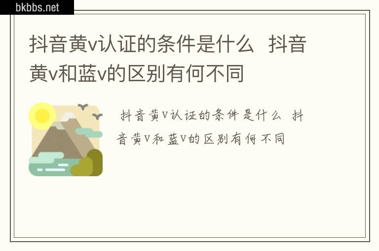 抖音黄v认证的条件是什么  抖音黄v和蓝v的区别有何不同