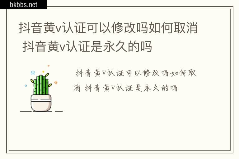 抖音黄v认证可以修改吗如何取消 抖音黄v认证是永久的吗