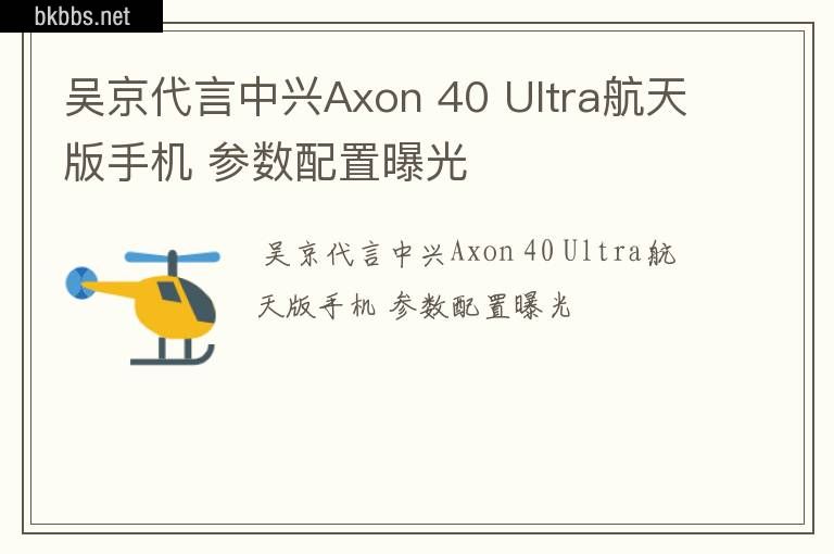 吴京代言中兴Axon 40 Ultra航天版手机 参数配置曝光