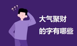 大气聚财的字 好听吉利又大气聚财的字介绍