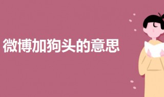 微博加狗头是什么意思 一起来了解一下