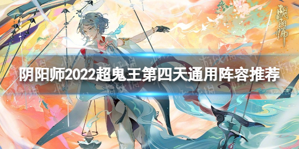 阴阳师2022超鬼王第四天通用阵容推荐 阴阳师2022超鬼王第4天通用阵容