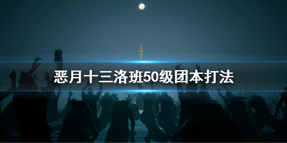 恶月十三洛班50级团本打法 恶月十三洛班50级团本打法