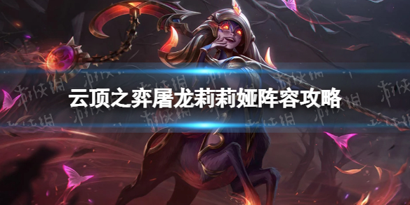 云顶之弈赌莉莉娅出装搭配 云顶之弈手游屠龙莉莉娅阵容S7.5