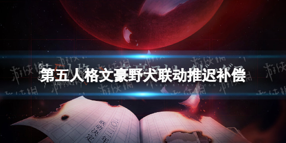 第五人格文豪野犬联动推迟补偿 第五人格文豪野犬联动补偿