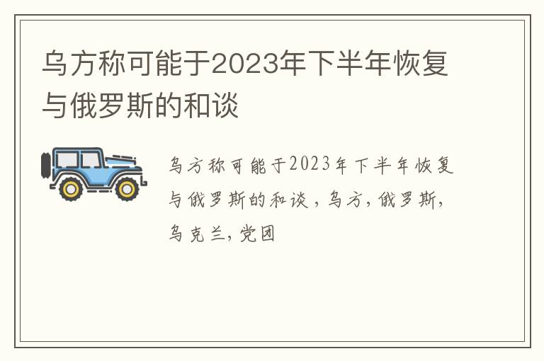 乌方称可能于2023年下半年恢复与俄罗斯的和谈