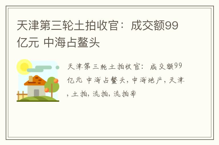 天津第三轮土拍收官：成交额99亿元 中海占鳌头