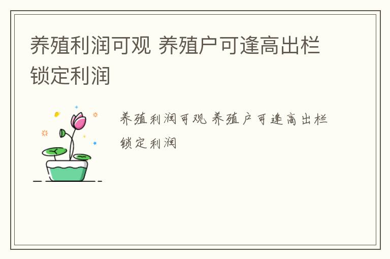 养殖利润可观 养殖户可逢高出栏锁定利润