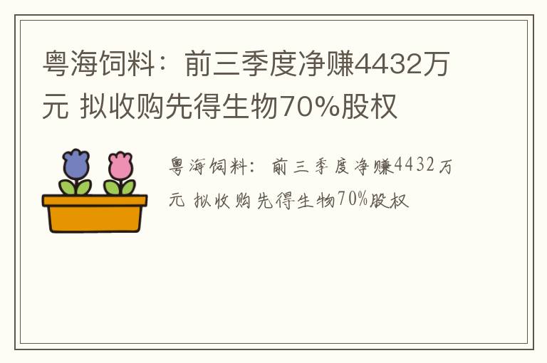 粤海饲料：前三季度净赚4432万元 拟收购先得生物70%股权