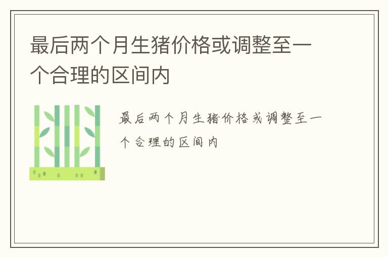 最后两个月生猪价格或调整至一个合理的区间内