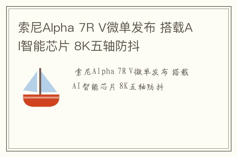 索尼Alpha 7R V微单发布 搭载AI智能芯片 8K五轴防抖