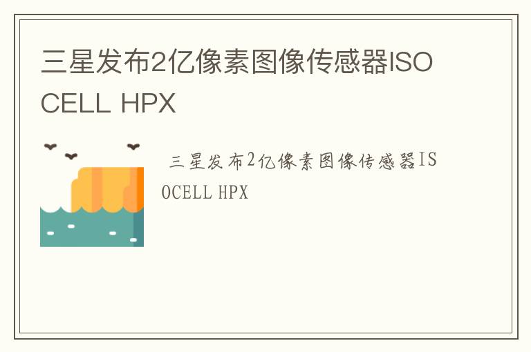 三星发布2亿像素图像传感器ISOCELL HPX