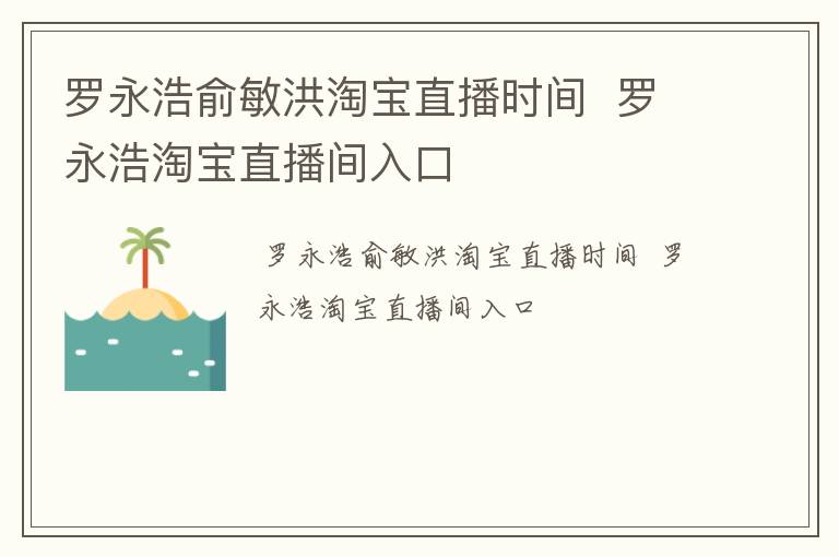 罗永浩俞敏洪淘宝直播时间  罗永浩淘宝直播间入口