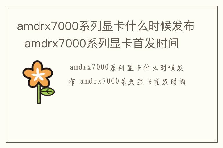 amdrx7000系列显卡什么时候发布  amdrx7000系列显卡首发时间