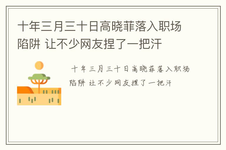 十年三月三十日高晓菲落入职场陷阱 让不少网友捏了一把汗